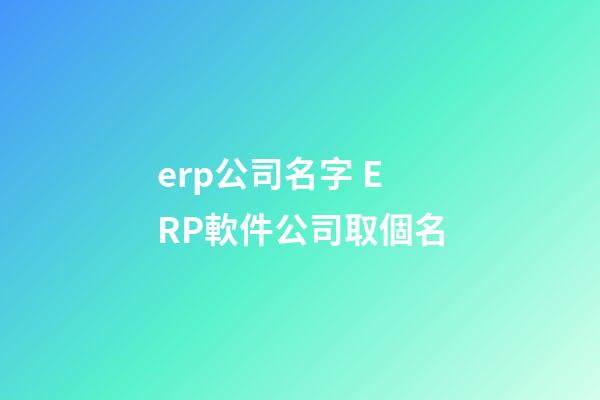 erp公司名字 ERP軟件公司取個名-第1張-公司起名-玄機派